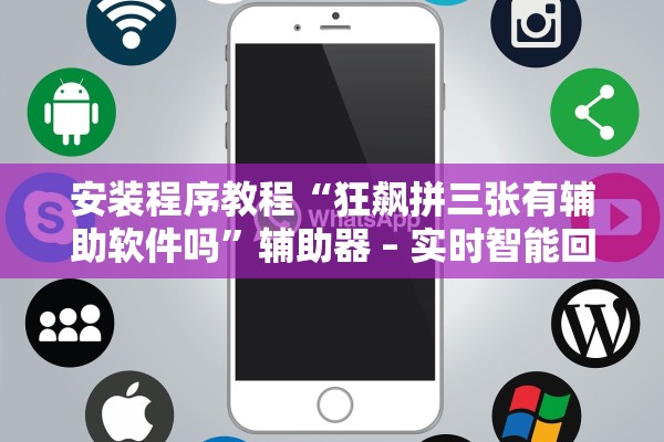 安装程序教程“狂飙拼三张有辅助软件吗”辅助器 – 实时智能回复