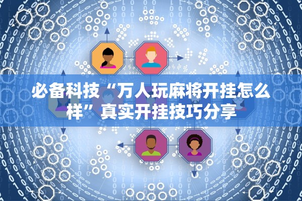 必备科技“万人玩麻将开挂怎么样”真实开挂技巧分享