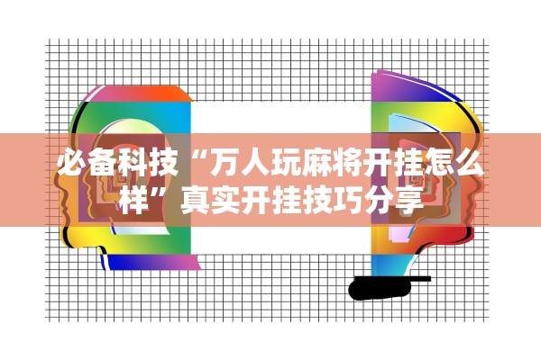 必备科技“万人玩麻将开挂怎么样”真实开挂技巧分享