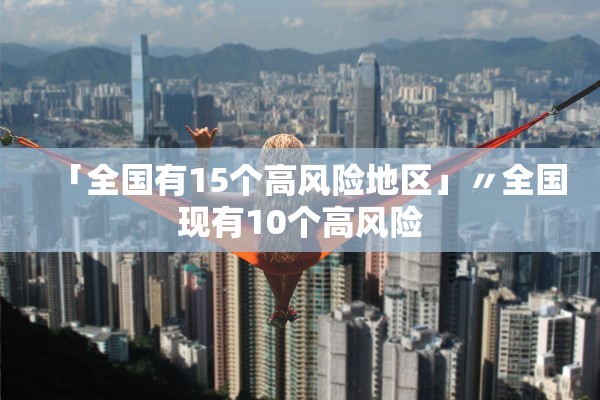 「全国有15个高风险地区」〃全国现有10个高风险