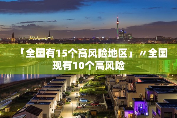 「全国有15个高风险地区」〃全国现有10个高风险