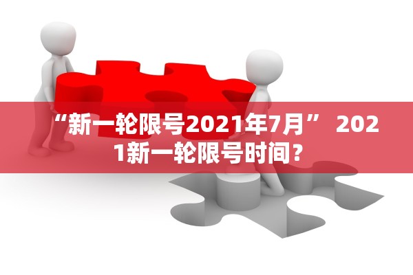 “新一轮限号2021年7月” 2021新一轮限号时间？