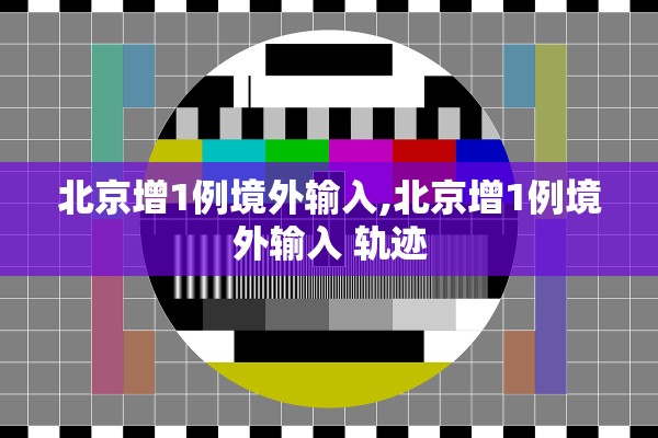北京增1例境外输入,北京增1例境外输入 轨迹