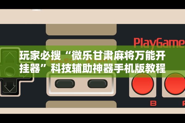 玩家必搜“微乐甘肃麻将万能开挂器	”科技辅助神器手机版教程