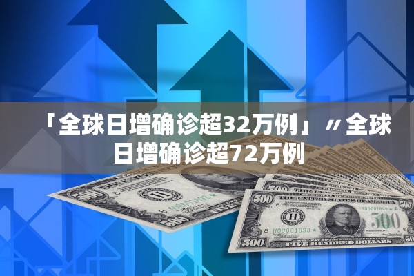 「全球日增确诊超32万例」〃全球日增确诊超72万例