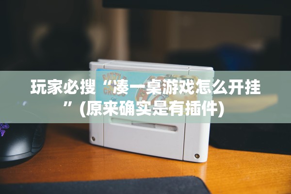 玩家必搜“凑一桌游戏怎么开挂	”(原来确实是有插件) 