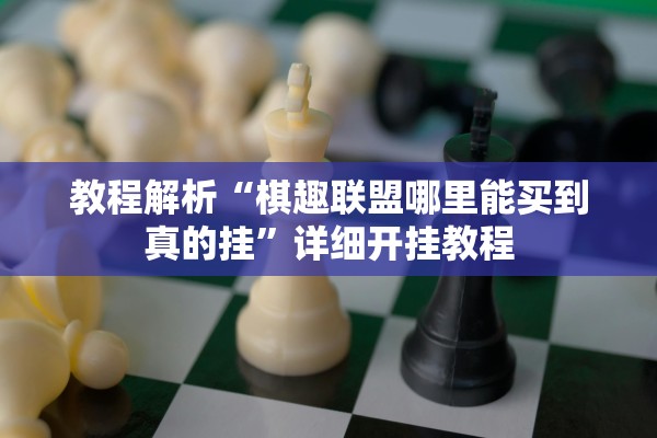 教程解析“棋趣联盟哪里能买到真的挂	”详细开挂教程