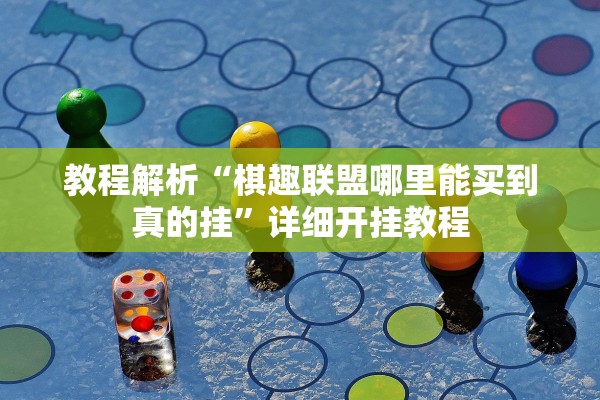 教程解析“棋趣联盟哪里能买到真的挂”详细开挂教程