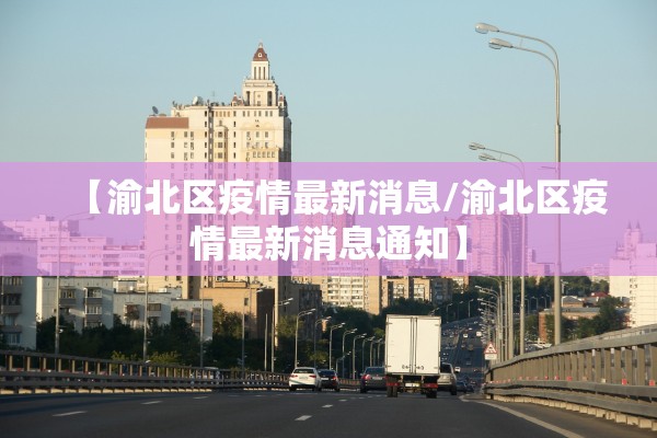 【渝北区疫情最新消息/渝北区疫情最新消息通知】