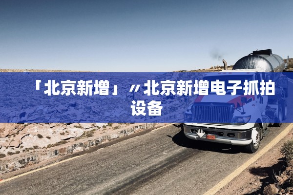 「北京新增」〃北京新增电子抓拍设备