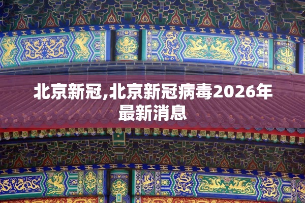 北京新冠,北京新冠病毒2026年最新消息