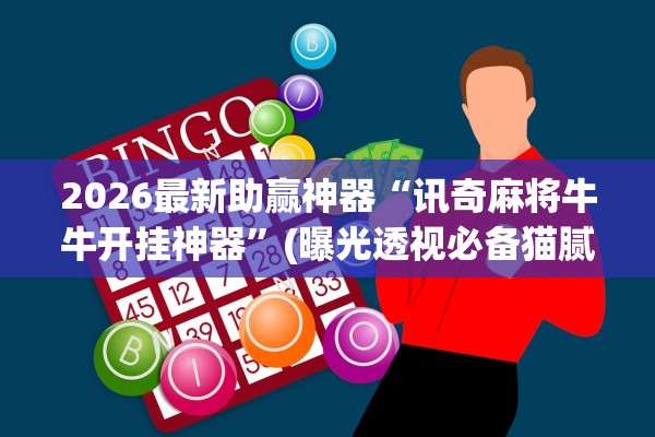 2026最新助赢神器“讯奇麻将牛牛开挂神器	”(曝光透视必备猫腻)