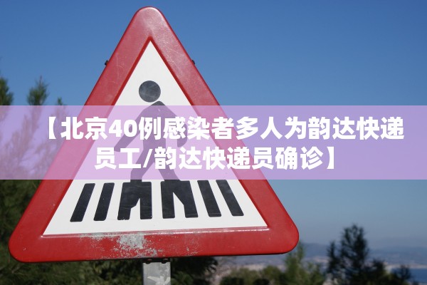 【北京40例感染者多人为韵达快递员工/韵达快递员确诊】