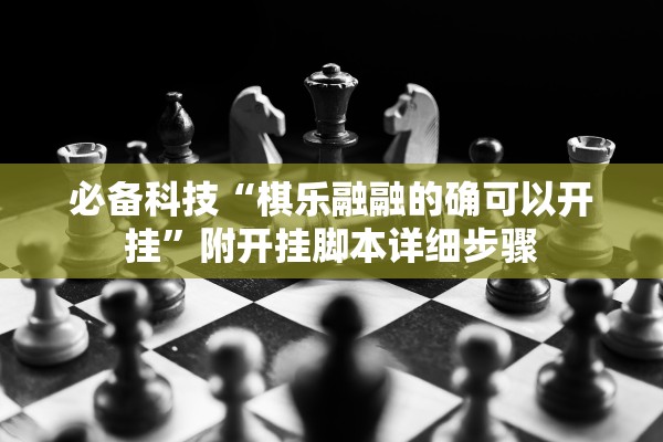 必备科技“棋乐融融的确可以开挂	”附开挂脚本详细步骤