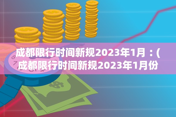 成都限行时间新规2023年1月︰(成都限行时间新规2023年1月份)