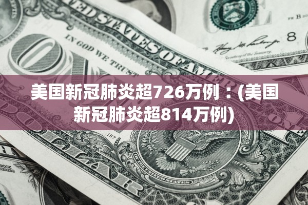 美国新冠肺炎超726万例︰(美国新冠肺炎超814万例)
