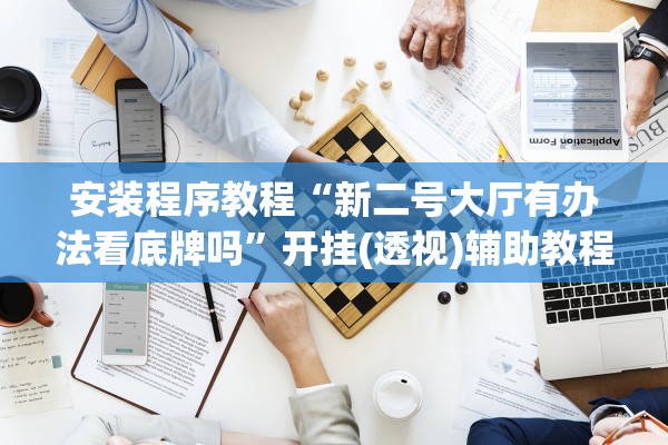 安装程序教程“新二号大厅有办法看底牌吗	”开挂(透视)辅助教程