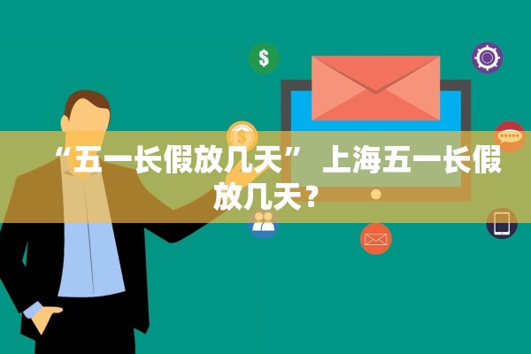 “五一长假放几天” 上海五一长假放几天？