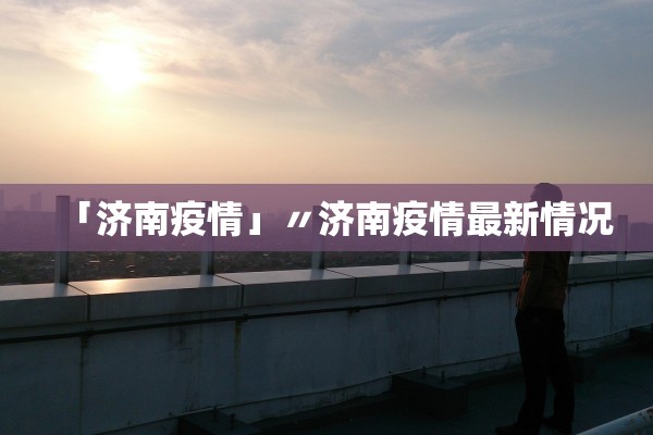 「济南疫情」〃济南疫情最新情况