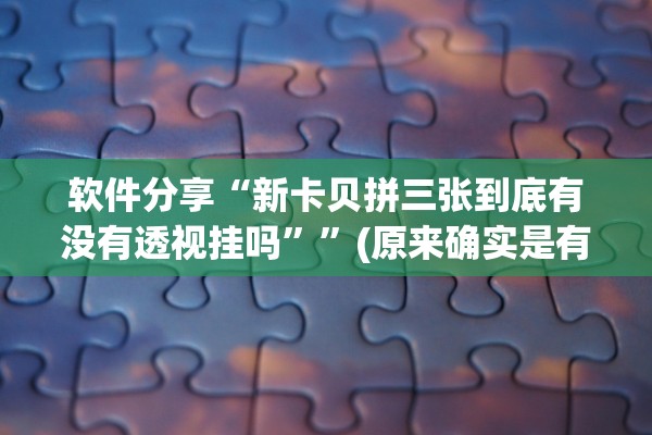 软件分享“新卡贝拼三张到底有没有透视挂吗”	”(原来确实是有插件)