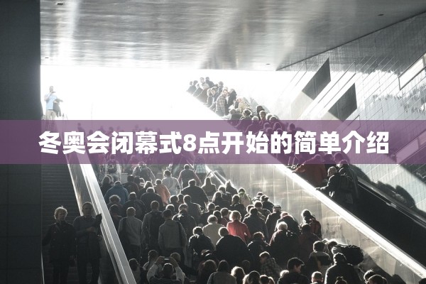 冬奥会闭幕式8点开始的简单介绍