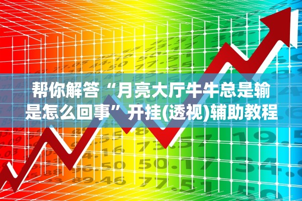 帮你解答“月亮大厅牛牛总是输是怎么回事”开挂(透视)辅助教程