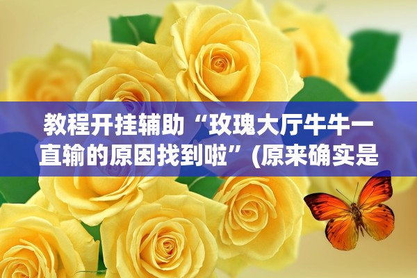 教程开挂辅助“玫瑰大厅牛牛一直输的原因找到啦”(原来确实是有插件) 