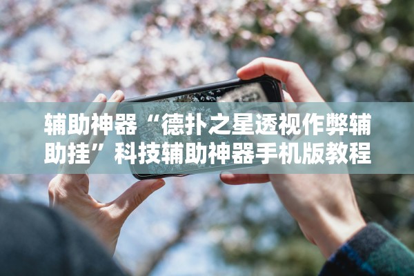 辅助神器“德扑之星透视作弊辅助挂”科技辅助神器手机版教程