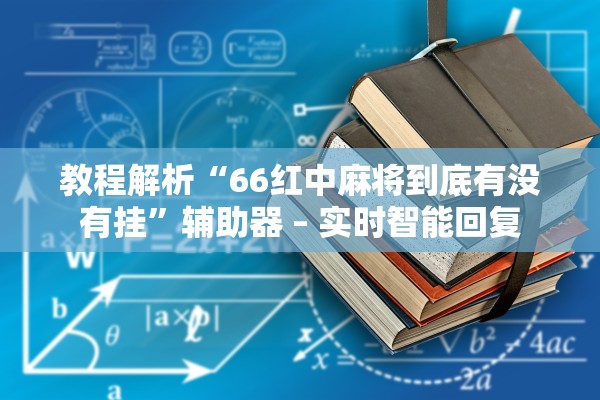 教程解析“66红中麻将到底有没有挂”辅助器 – 实时智能回复