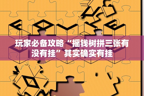 玩家必备攻略“摇钱树拼三张有没有挂”其实确实有挂