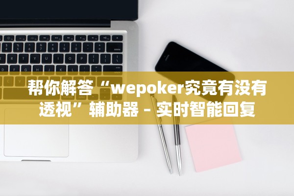 帮你解答“wepoker究竟有没有透视”辅助器 – 实时智能回复