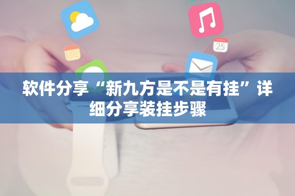 软件分享“新九方是不是有挂”详细分享装挂步骤