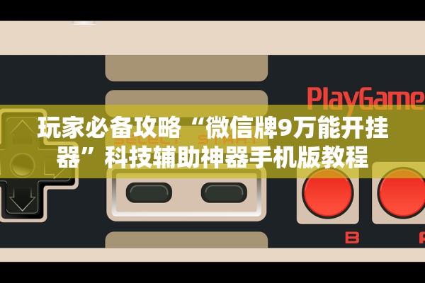 玩家必备攻略“微信牌9万能开挂器”科技辅助神器手机版教程