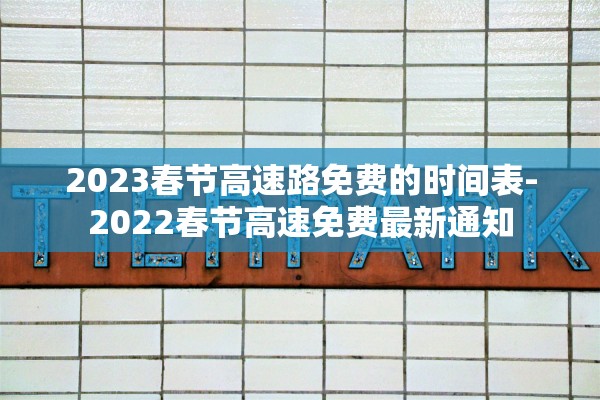 2023春节高速路免费的时间表-2022春节高速免费最新通知