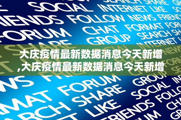 大庆疫情最新数据消息今天新增,大庆疫情最新数据消息今天新增多少