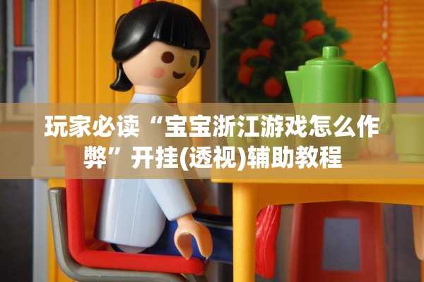 玩家必读“宝宝浙江游戏怎么作弊”开挂(透视)辅助教程