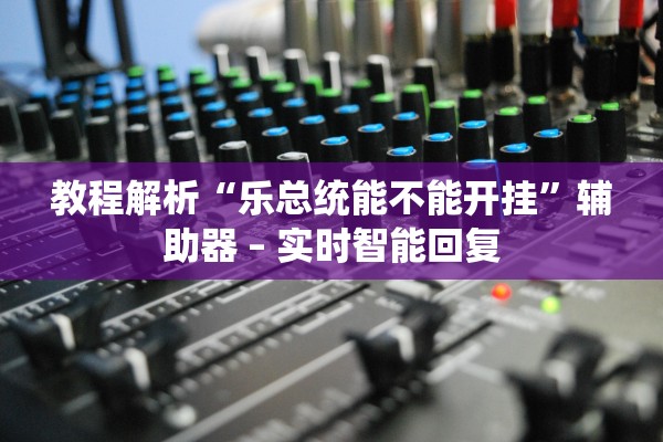 教程解析“乐总统能不能开挂	”辅助器 – 实时智能回复
