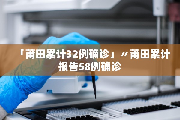 「莆田累计32例确诊」〃莆田累计报告58例确诊