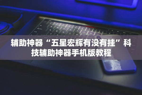 辅助神器“五星宏辉有没有挂”科技辅助神器手机版教程