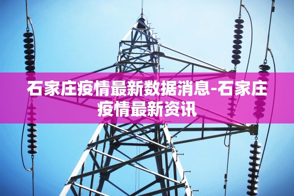 石家庄疫情最新数据消息-石家庄疫情最新资讯