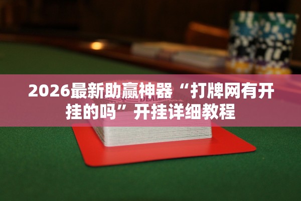 2026最新助赢神器“打牌网有开挂的吗”开挂详细教程