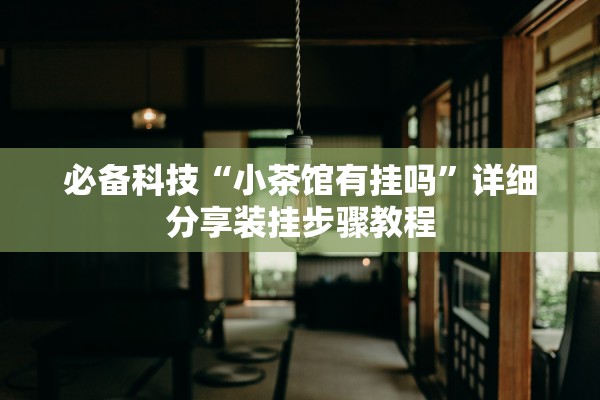 必备科技“小茶馆有挂吗”详细分享装挂步骤教程