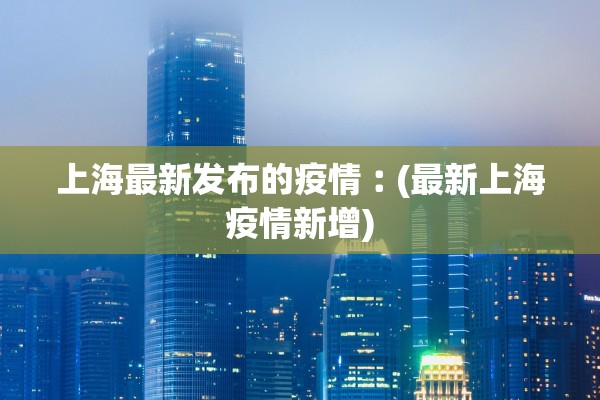 上海最新发布的疫情︰(最新上海疫情新增)