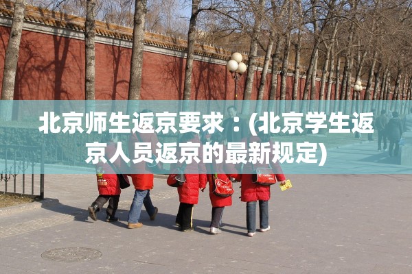 北京师生返京要求︰(北京学生返京人员返京的最新规定)