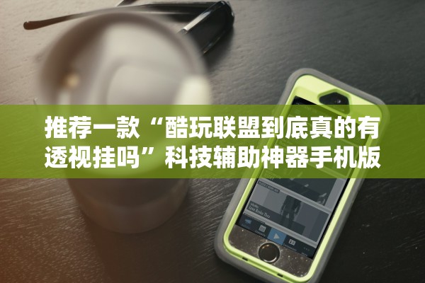 推荐一款“酷玩联盟到底真的有透视挂吗”科技辅助神器手机版教程
