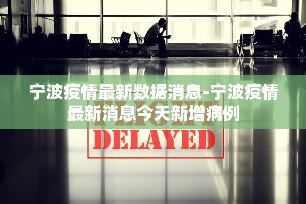 宁波疫情最新数据消息-宁波疫情最新消息今天新增病例 宁波疫情最新数据消息-宁波疫情最新消息今天新增病例