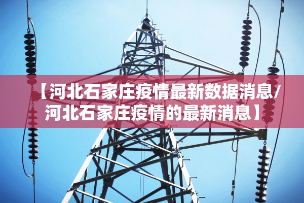 【河北石家庄疫情最新数据消息/河北石家庄疫情的最新消息】