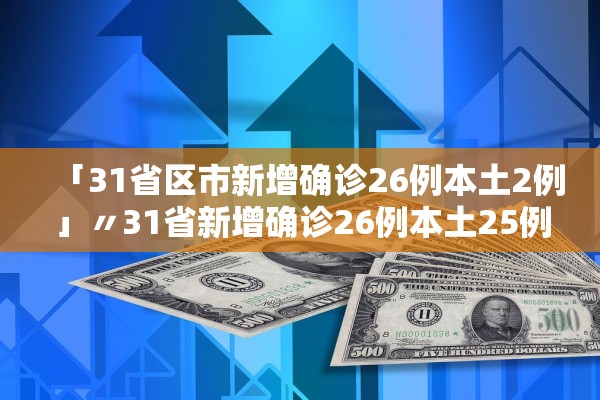 「31省区市新增确诊26例本土2例」〃31省新增确诊26例本土25例 「31省区市新增确诊26例本土2例」〃31省新增确诊26例本土25例