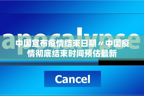 中国宣布疫情结束日期〃中国疫情彻底结束时间预估最新