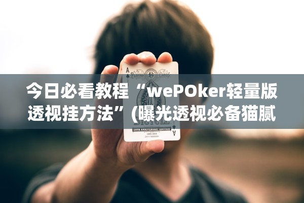 今日必看教程“wePOker轻量版透视挂方法”(曝光透视必备猫腻)
